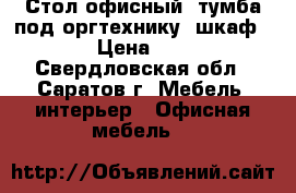 Стол офисный ,тумба под оргтехнику ,шкаф  › Цена ­ 1 - Свердловская обл., Саратов г. Мебель, интерьер » Офисная мебель   